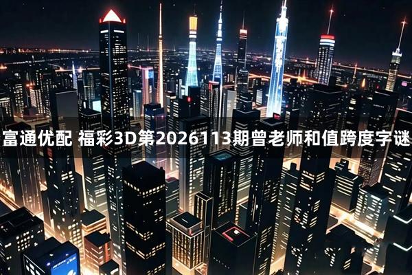 富通优配 福彩3D第2026113期曾老师和值跨度字谜